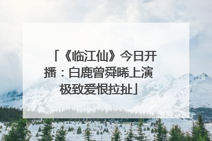 《临江仙》今日开播：白鹿曾舜晞上演极致爱恨拉扯