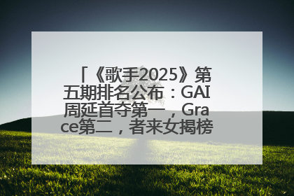 《歌手2025》第五期排名公布：GAI周延首夺第一，Grace第二，者来女揭榜成功，卫兰被淘汰