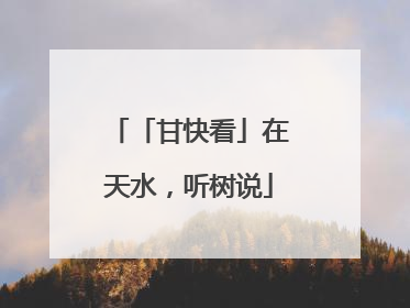 「甘快看」在天水，听树说