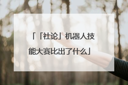 「社论」机器人技能大赛比出了什么
