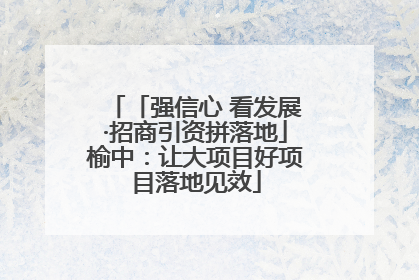 「强信心 看发展·招商引资拼落地」榆中：让大项目好项目落地见效