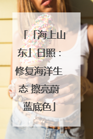 「海上山东」日照：修复海洋生态 擦亮蔚蓝底色