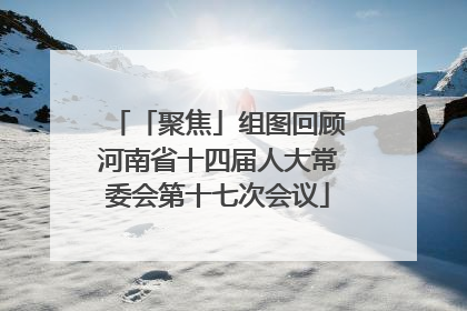 「聚焦」组图回顾河南省十四届人大常委会第十七次会议