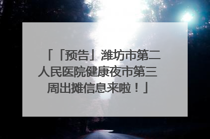 「预告」潍坊市第二人民医院健康夜市第三周出摊信息来啦！
