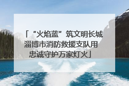 “火焰蓝”筑文明长城 淄博市消防救援支队用忠诚守护万家灯火