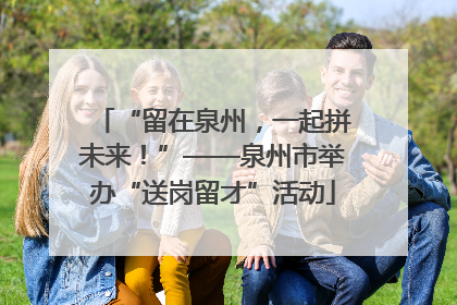“留在泉州，一起拼未来！”——泉州市举办“送岗留才”活动