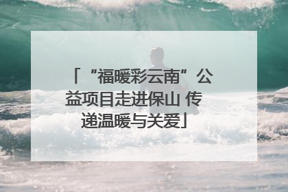 “福暖彩云南”公益项目走进保山 传递温暖与关爱