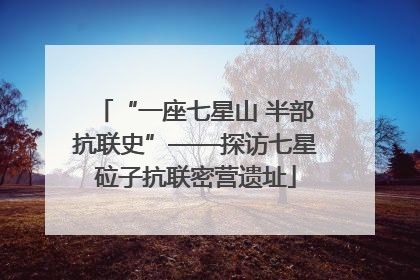 “一座七星山 半部抗联史”——探访七星砬子抗联密营遗址