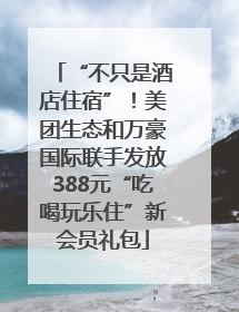 “不只是酒店住宿”！美团生态和万豪国际联手发放388元“吃喝玩乐住”新会员礼包