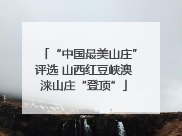 “中国最美山庄”评选 山西红豆峡澳涞山庄“登顶”