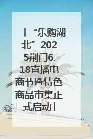 “乐购湖北”2025荆门6.18直播电商节暨特色商品市集正式启动