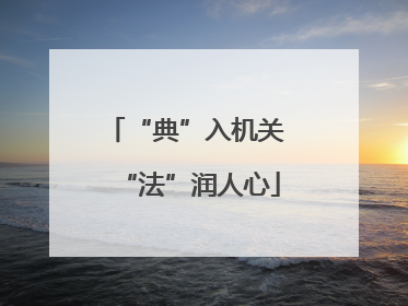 “典”入机关 “法”润人心