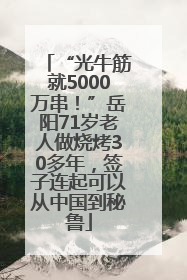 “光牛筋就5000万串！”岳阳71岁老人做烧烤30多年，签子连起可以从中国到秘鲁