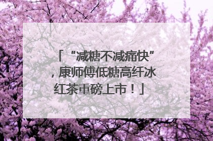 “减糖不减痛快”，康师傅低糖高纤冰红茶重磅上市！
