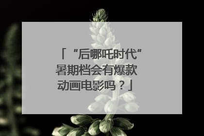 “后哪吒时代” 暑期档会有爆款动画电影吗？