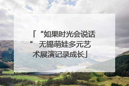 “如果时光会说话” 无锡萌娃多元艺术展演记录成长