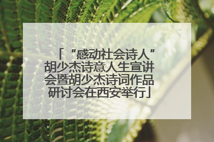 “感动社会诗人”胡少杰诗意人生宣讲会暨胡少杰诗词作品研讨会在西安举行