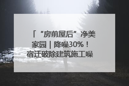 “房前屋后”净美家园｜降噪30%！宿迁破除建筑施工噪声扰民难题