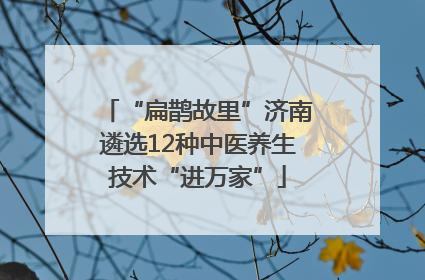 “扁鹊故里”济南遴选12种中医养生技术“进万家”