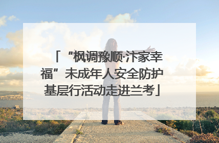 “枫调豫顺·汴家幸福”未成年人安全防护基层行活动走进兰考