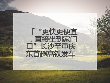“更快更便宜，直接坐到家门口”长沙至重庆东首趟高铁发车，重庆人狂喜：退了票也要坐