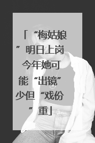 “梅姑娘”明日上岗 今年她可能“出镜”少但“戏份”重