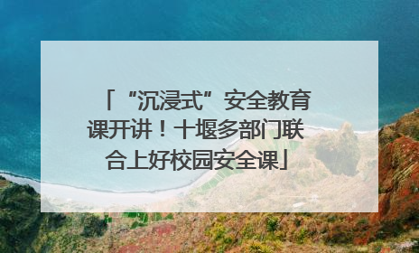 “沉浸式”安全教育课开讲！十堰多部门联合上好校园安全课