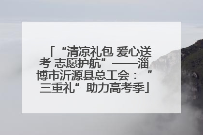 “清凉礼包 爱心送考 志愿护航”——淄博市沂源县总工会：“三重礼”助力高考季