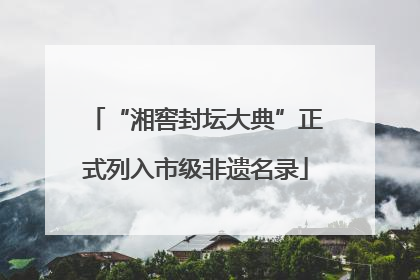 “湘窖封坛大典”正式列入市级非遗名录