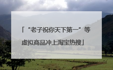 “老子祝你天下第一”等虚拟商品冲上淘宝热搜