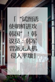 “试图诱使朝鲜进攻韩国”！韩议员：韩军曾派无人机侵入平壤