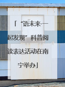 “语未来·一起发现”科普阅读表达活动在南宁举办