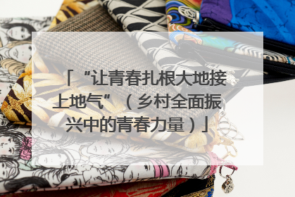 “让青春扎根大地接上地气”（乡村全面振兴中的青春力量）