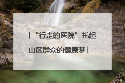 “行走的医院”托起山区群众的健康梦
