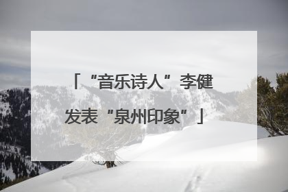 “音乐诗人”李健发表“泉州印象”