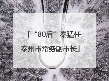 “80后”秦猛任泰州市常务副市长