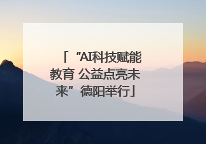 “AI科技赋能教育 公益点亮未来”德阳举行