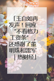 王自如再发声！回应“不看格力工资条”，还感谢了董明珠和雷军｜热财经