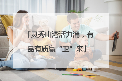 灵秀山湾活力涌，有品有质赢“卫”来