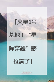 火星1号基地！“星际穿越”感拉满了