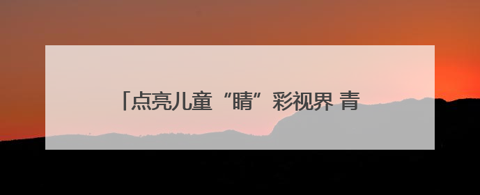 点亮儿童“睛”彩视界 青岛市中医医院专家进校园