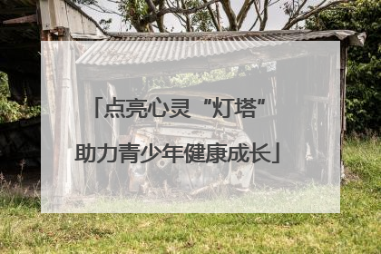 点亮心灵“灯塔” 助力青少年健康成长