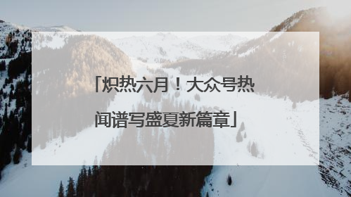 炽热六月！大众号热闻谱写盛夏新篇章