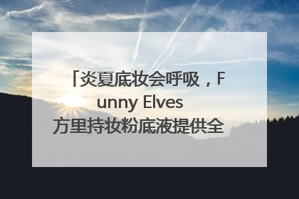 炎夏底妆会呼吸，Funny Elves方里持妆粉底液提供全肤质底妆新解法