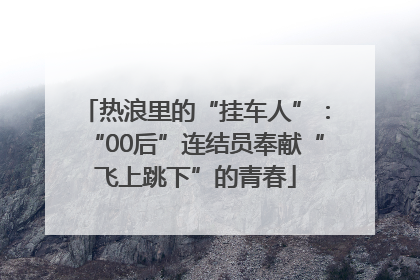 热浪里的“挂车人”：“00后”连结员奉献“飞上跳下”的青春