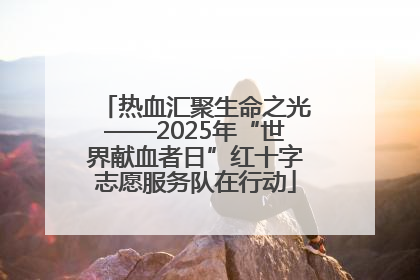 热血汇聚生命之光——2025年“世界献血者日”红十字志愿服务队在行动