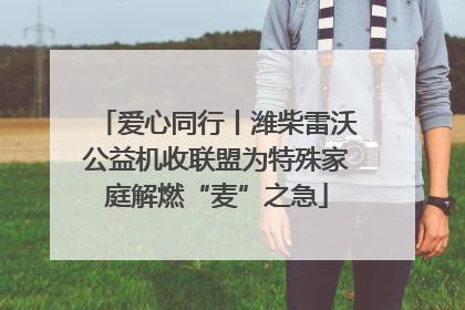 爱心同行丨潍柴雷沃公益机收联盟为特殊家庭解燃“麦”之急