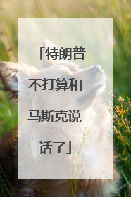 特朗普不打算和马斯克说话了