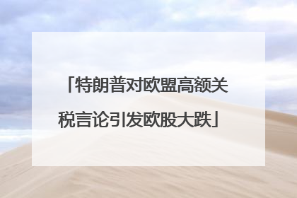 特朗普对欧盟高额关税言论引发欧股大跌