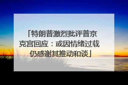 特朗普激烈批评普京 克宫回应：或因情绪过载 仍感谢其推动和谈